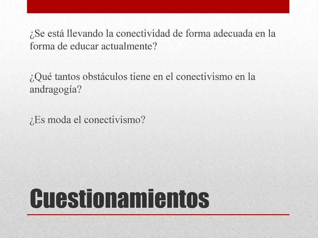 ¿Se está llevando la conectividad de forma adecuada en la forma de educar actualmente ¿Qué tantos obstáculos tiene en el conectivismo en la andragogía ¿Es moda el conectivismo