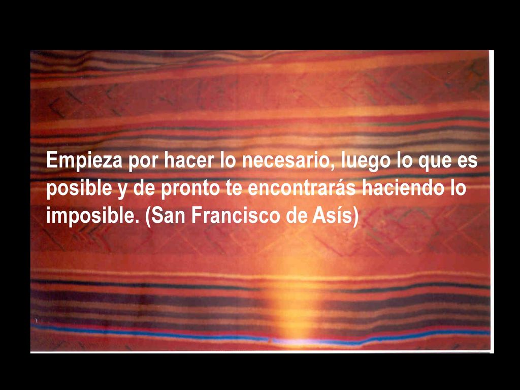 Empieza por hacer lo necesario, luego lo que es posible y de pronto te encontrarás haciendo lo imposible.