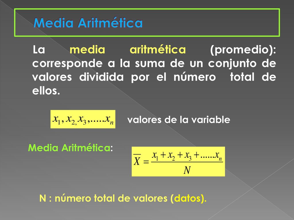 Media Aritmética La media aritmética (promedio): corresponde a la suma de un conjunto de valores dividida por el número total de ellos.