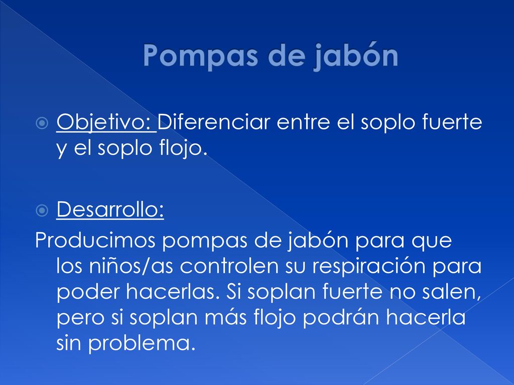Pompas de jabón Objetivo: Diferenciar entre el soplo fuerte y el soplo flojo. Desarrollo: