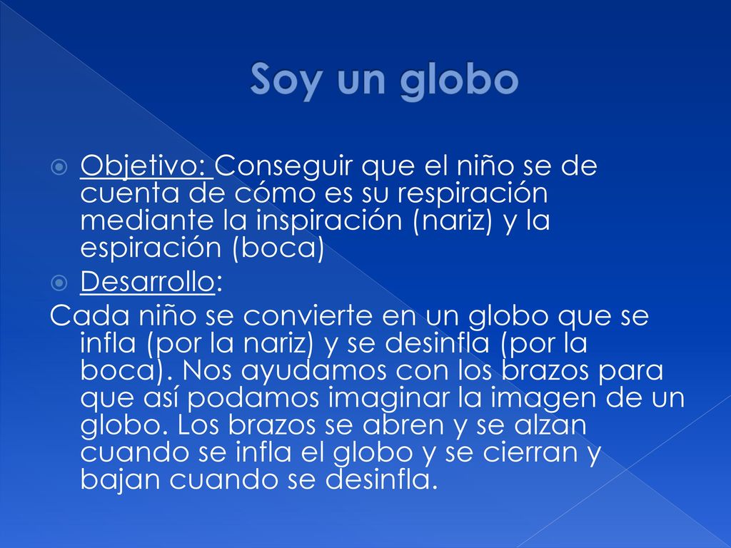 Soy un globo Objetivo: Conseguir que el niño se de cuenta de cómo es su respiración mediante la inspiración (nariz) y la espiración (boca)