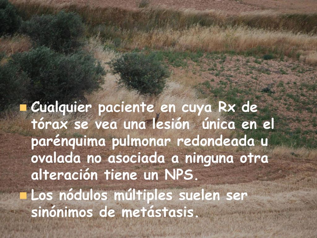 Cualquier paciente en cuya Rx de tórax se vea una lesión única en el parénquima pulmonar redondeada u ovalada no asociada a ninguna otra alteración tiene un NPS.