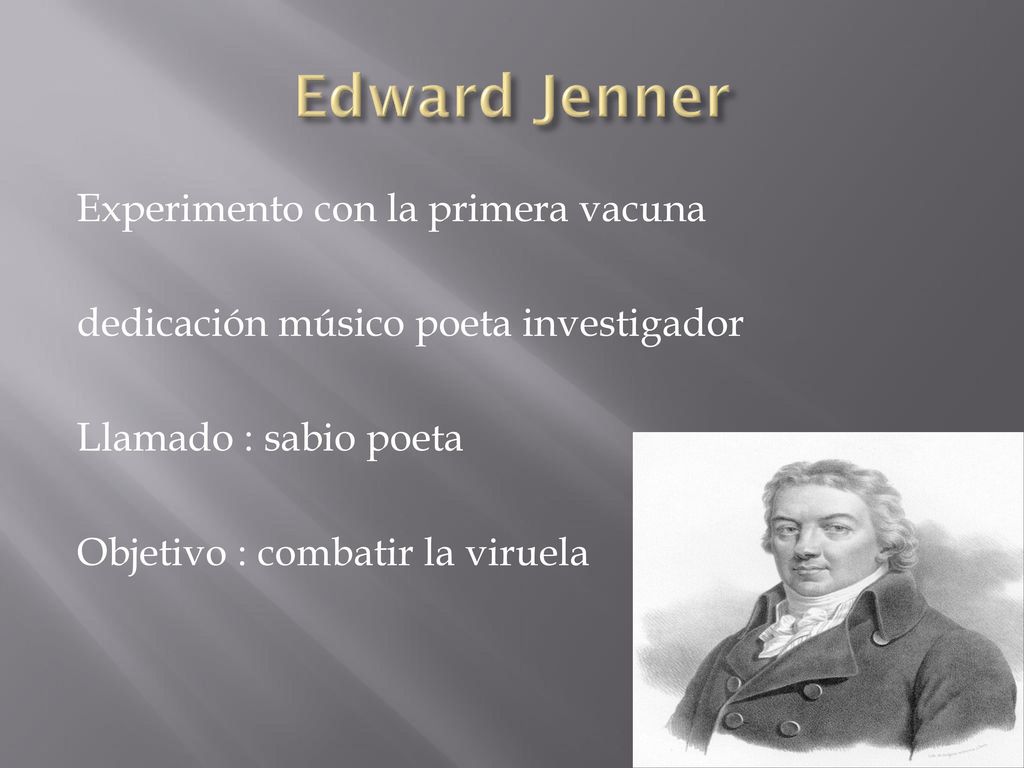 Edward Jenner Experimento con la primera vacuna dedicación músico poeta investigador Llamado : sabio poeta Objetivo : combatir la viruela