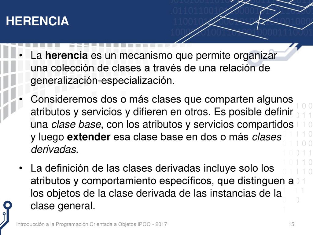 HERENCIA La herencia es un mecanismo que permite organizar una colección de clases a través de una relación de generalización-especialización.