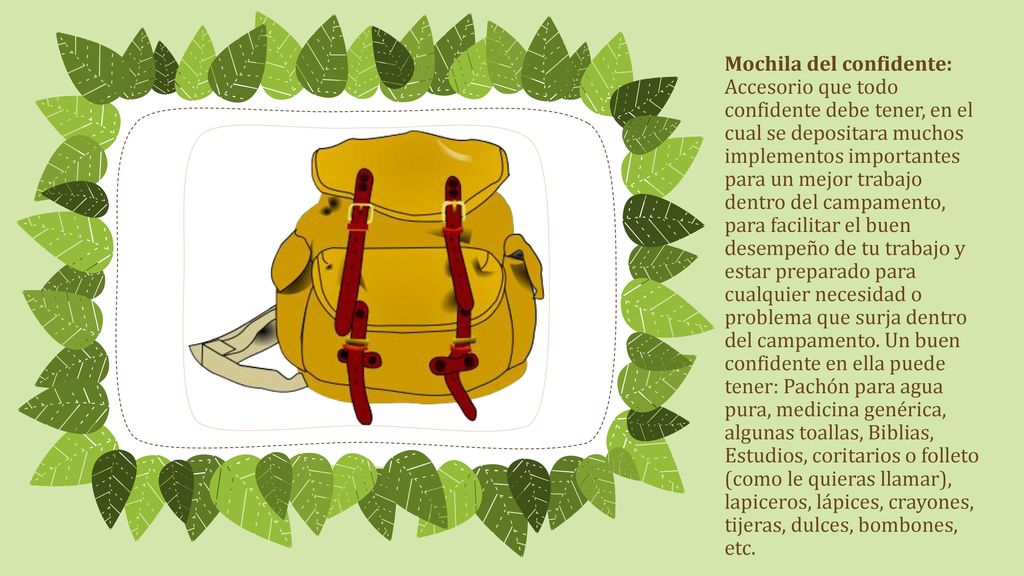 Mochila del confidente: Accesorio que todo confidente debe tener, en el cual se depositara muchos implementos importantes para un mejor trabajo dentro del campamento, para facilitar el buen desempeño de tu trabajo y estar preparado para cualquier necesidad o problema que surja dentro del campamento.
