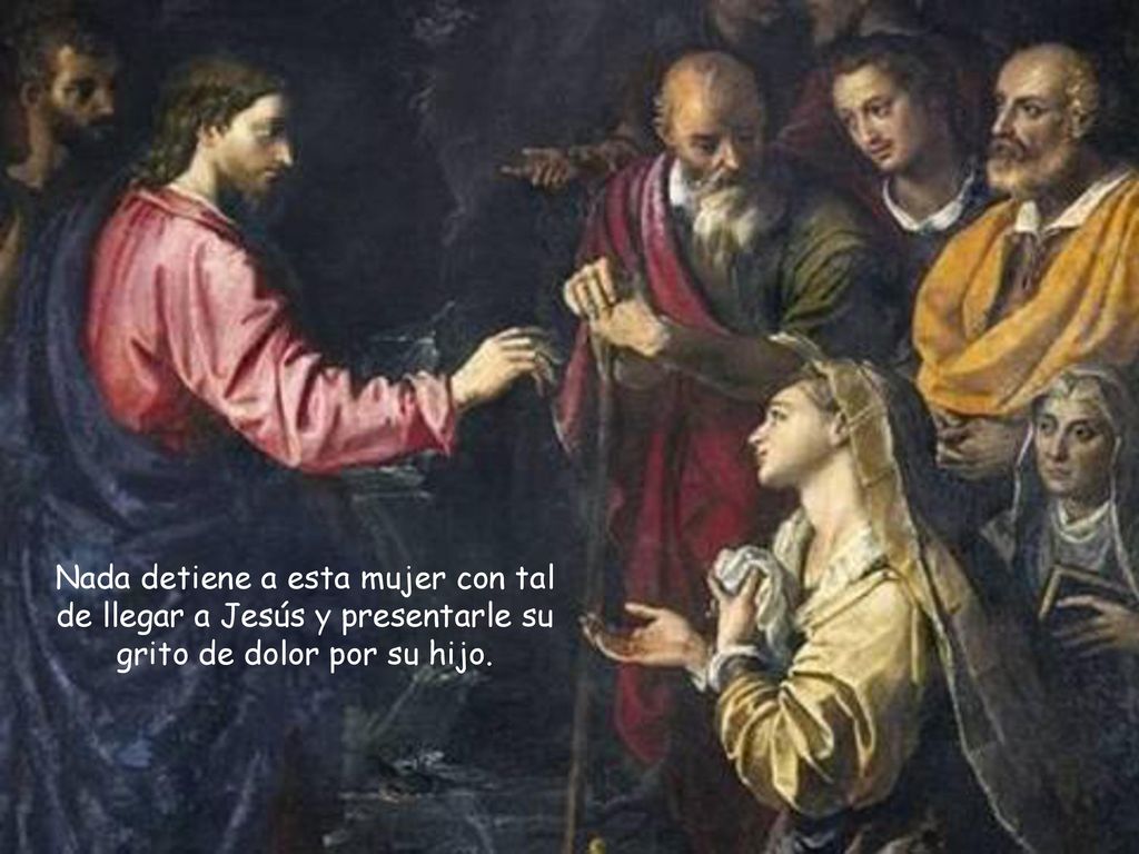 Nada detiene a esta mujer con tal de llegar a Jesús y presentarle su grito de dolor por su hijo.