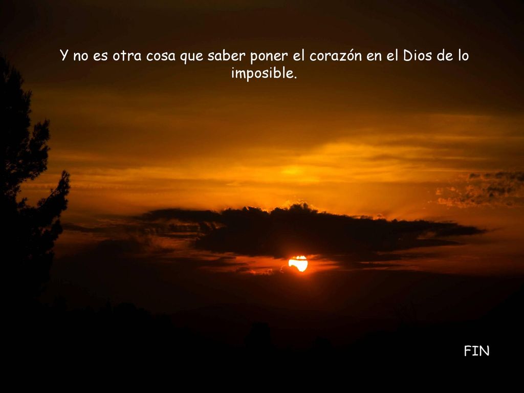 Y no es otra cosa que saber poner el corazón en el Dios de lo imposible.