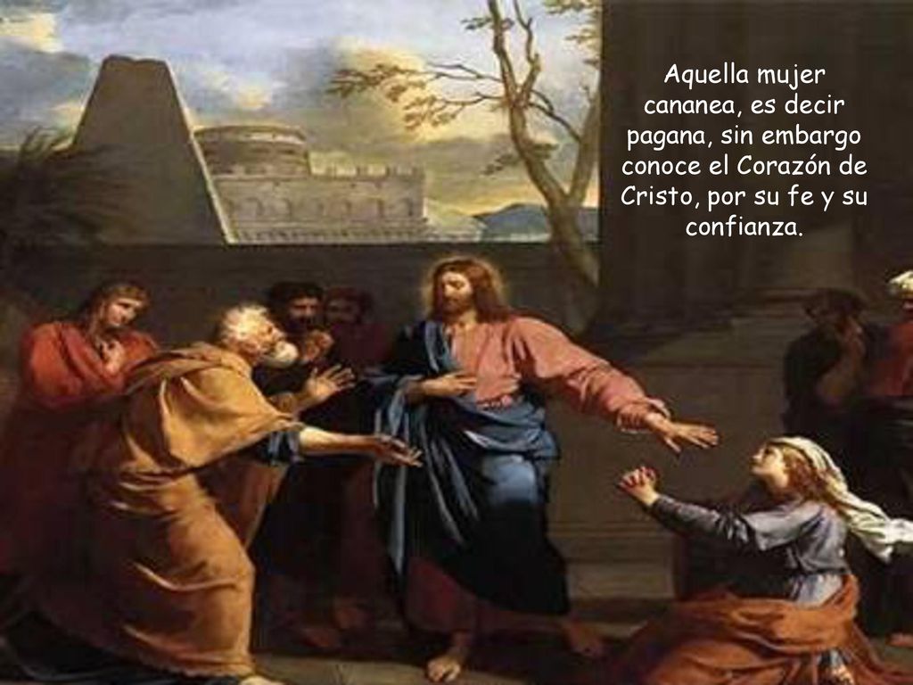 Aquella mujer cananea, es decir pagana, sin embargo conoce el Corazón de Cristo, por su fe y su confianza.