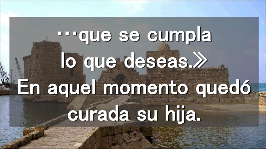 …que se cumpla lo que deseas.» En aquel momento quedó curada su hija.
