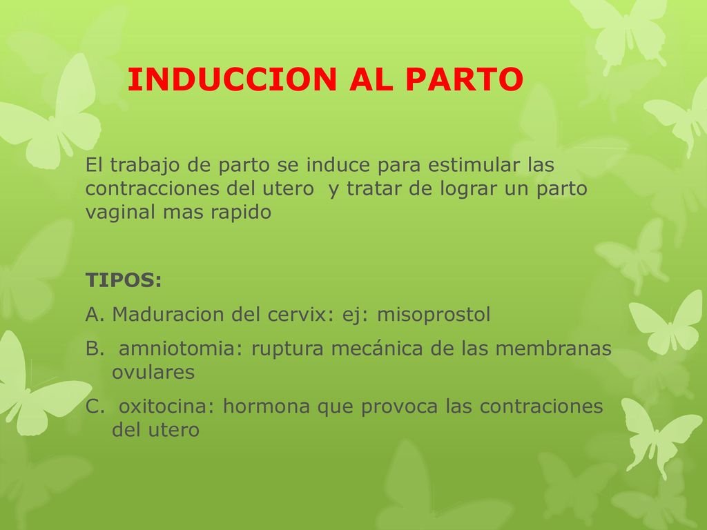 INDUCCION AL PARTO El trabajo de parto se induce para estimular las contracciones del utero y tratar de lograr un parto vaginal mas rapido.