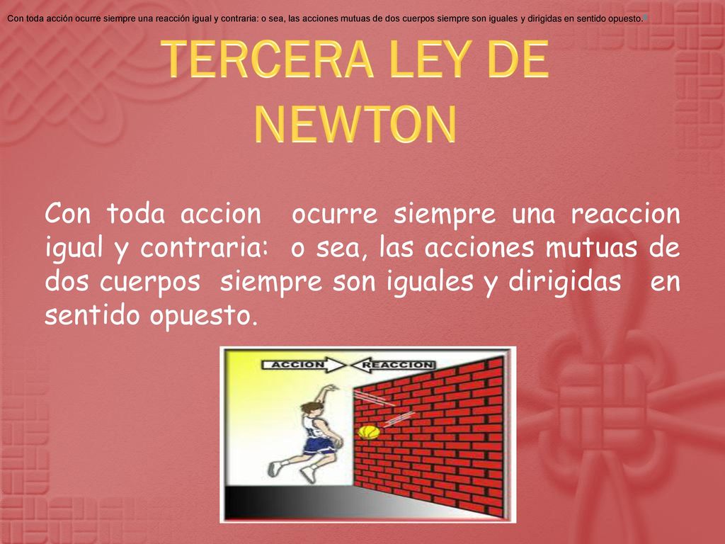 Con toda acción ocurre siempre una reacción igual y contraria: o sea, las acciones mutuas de dos cuerpos siempre son iguales y dirigidas en sentido opuesto.6