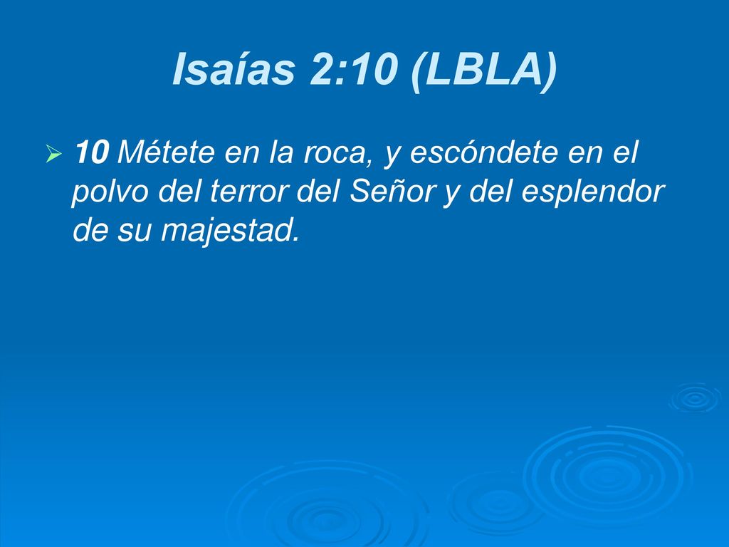 Isaías 2:10 (LBLA) 10 Métete en la roca, y escóndete en el polvo del terror del Señor y del esplendor de su majestad.