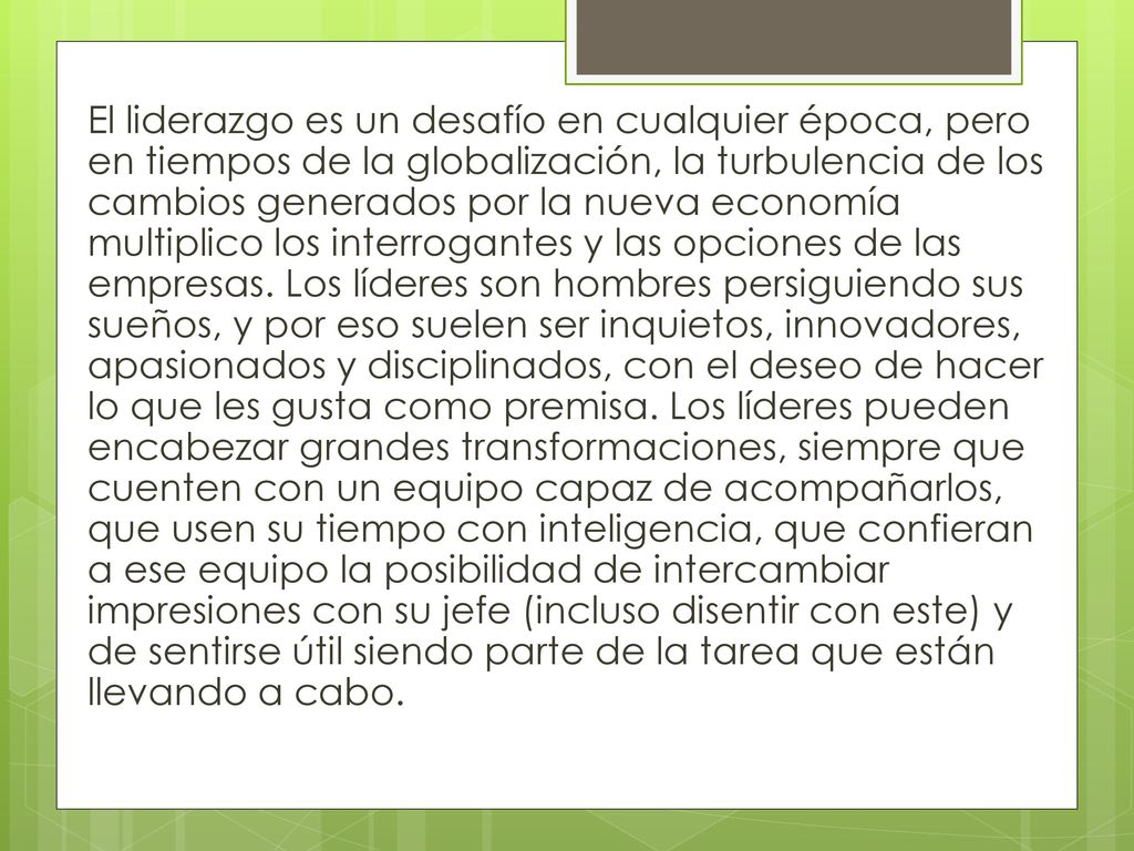 El liderazgo es un desafío en cualquier época, pero en tiempos de la globalización, la turbulencia de los cambios generados por la nueva economía multiplico los interrogantes y las opciones de las empresas.