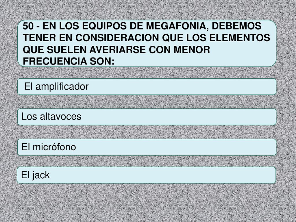 50 - EN LOS EQUIPOS DE MEGAFONIA, DEBEMOS TENER EN CONSIDERACION QUE LOS ELEMENTOS QUE SUELEN AVERIARSE CON MENOR FRECUENCIA SON: