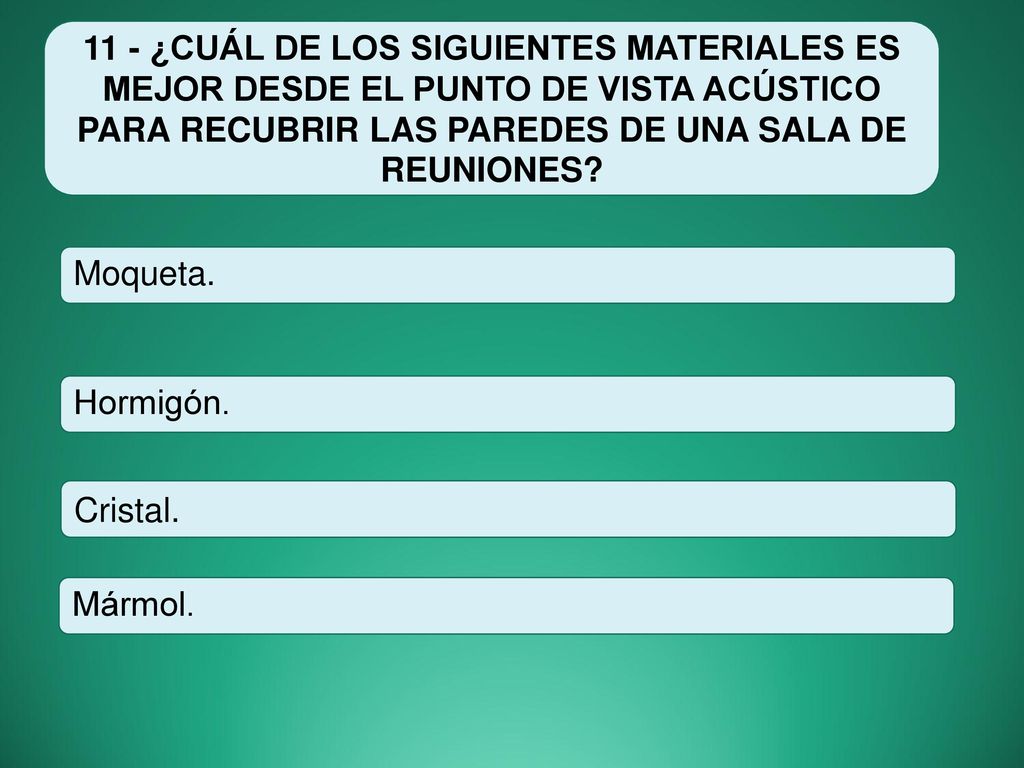 11 - ¿CUÁL DE LOS SIGUIENTES MATERIALES ES MEJOR DESDE EL PUNTO DE VISTA ACÚSTICO PARA RECUBRIR LAS PAREDES DE UNA SALA DE REUNIONES