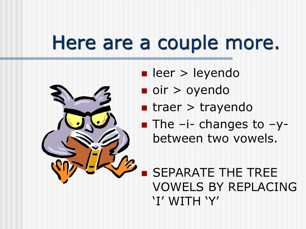 Here are a couple more. leer > leyendo oir > oyendo