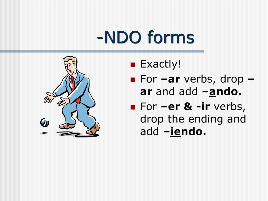 -NDO forms Exactly! For –ar verbs, drop –ar and add –ando.
