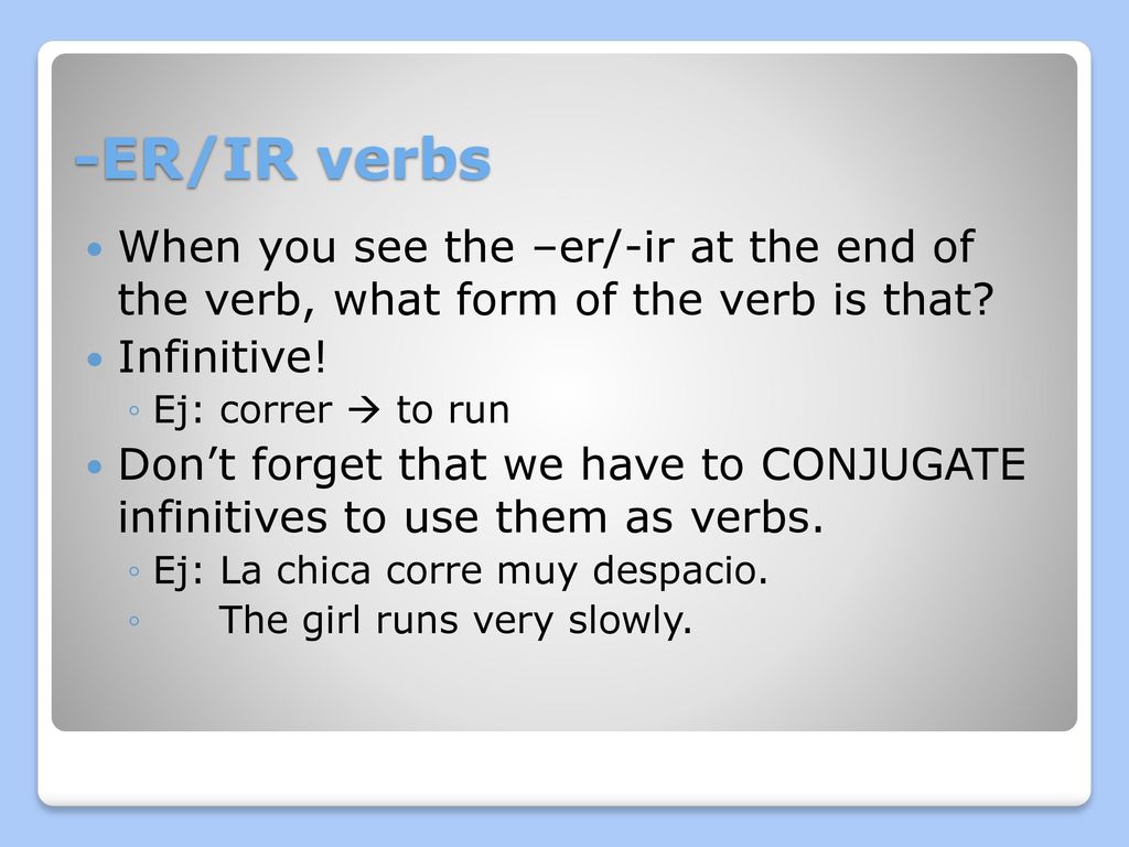-ER/IR verbs When you see the –er/-ir at the end of the verb, what form of the verb is that Infinitive!