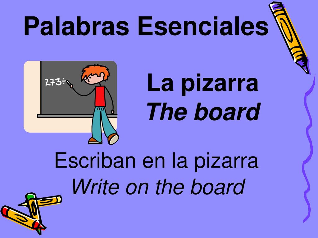 Palabras Esenciales La pizarra The board Escriban en la pizarra