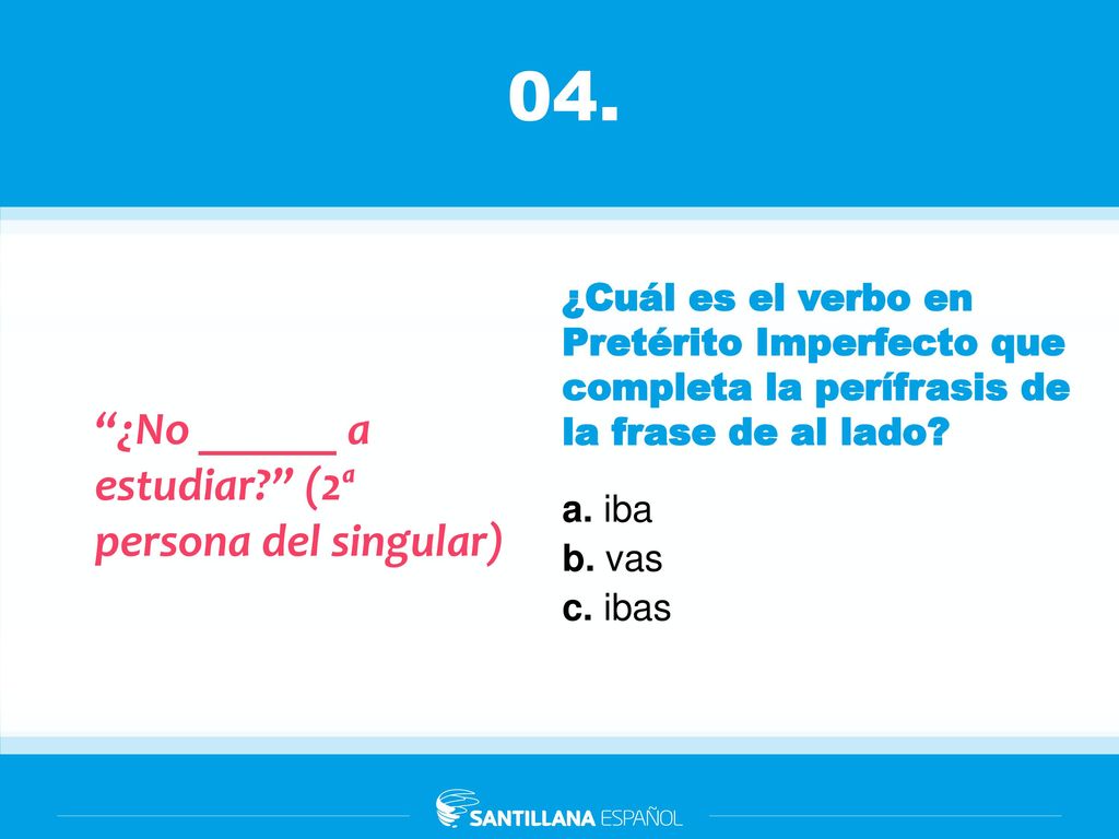 04. ¿No ______ a estudiar (2ª persona del singular)
