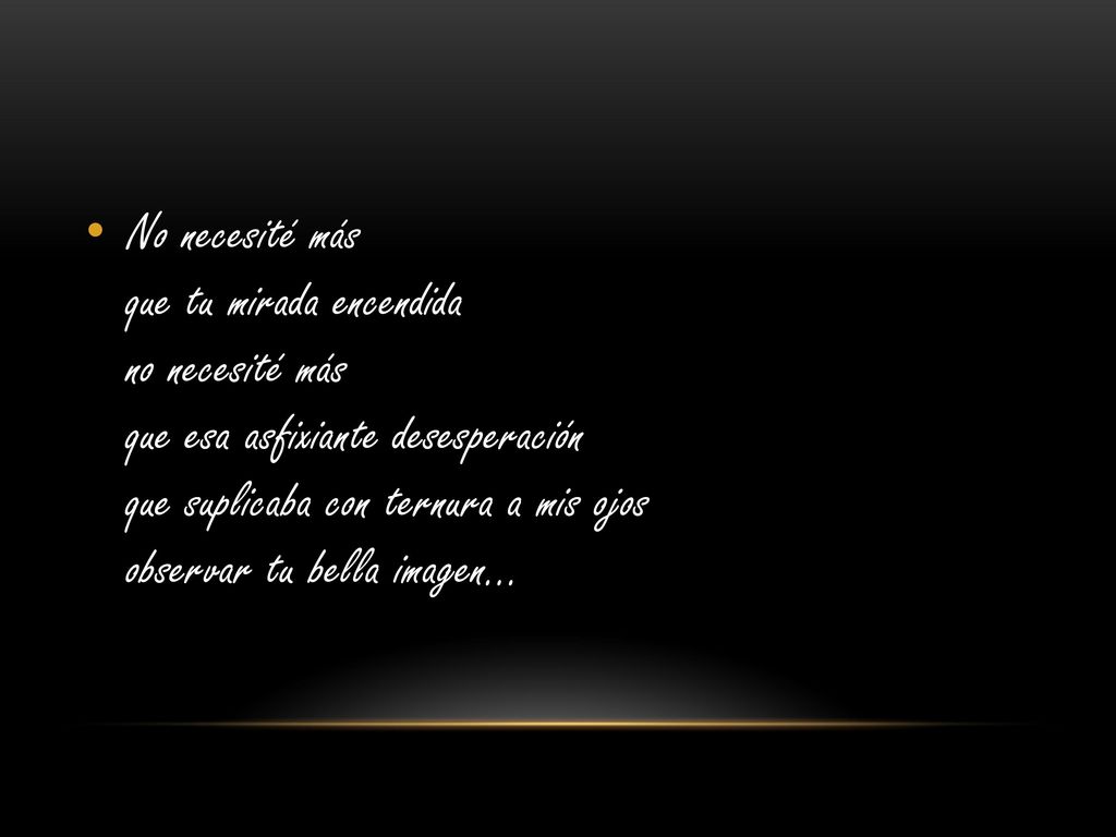 No necesité más que tu mirada encendida no necesité más que esa asfixiante desesperación que suplicaba con ternura a mis ojos observar tu bella imagen…