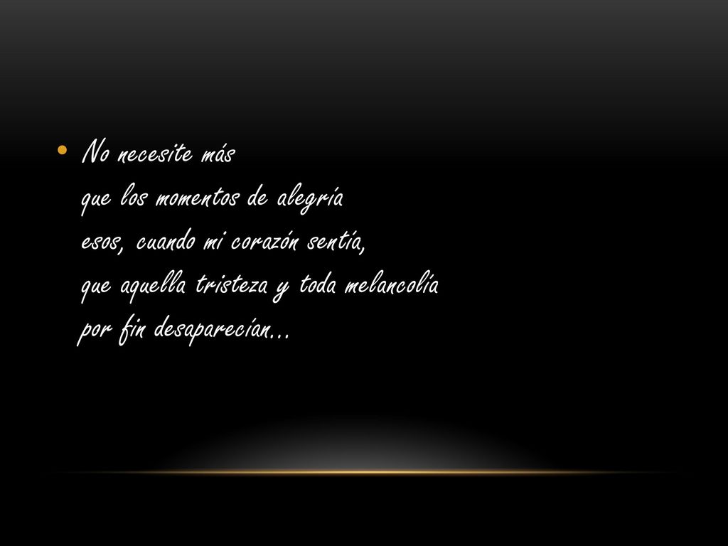 No necesite más que los momentos de alegría esos, cuando mi corazón sentía, que aquella tristeza y toda melancolía por fin desaparecían…
