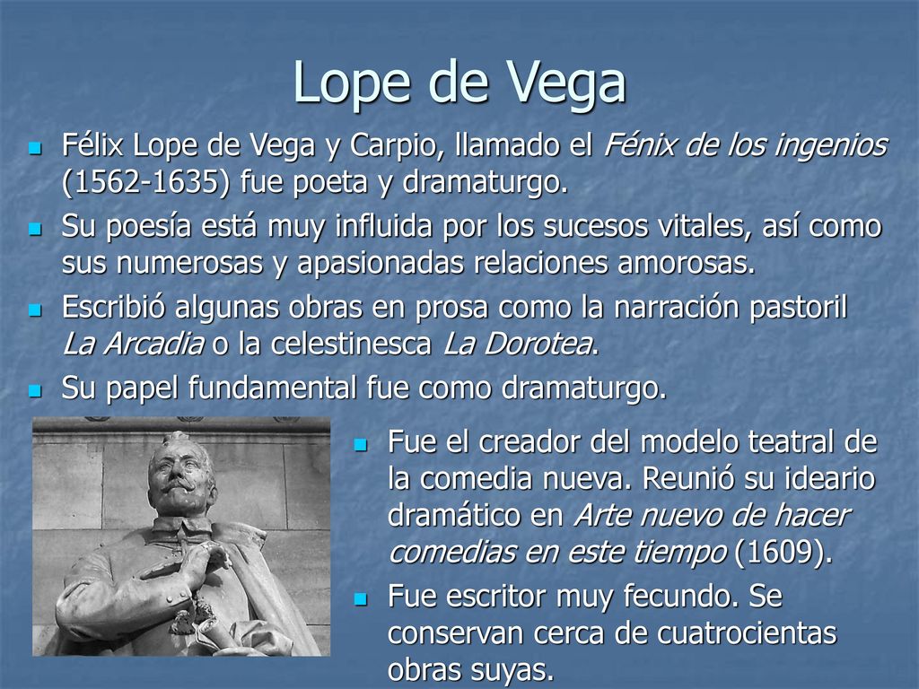 Lope de Vega Félix Lope de Vega y Carpio, llamado el Fénix de los ingenios ( ) fue poeta y dramaturgo.
