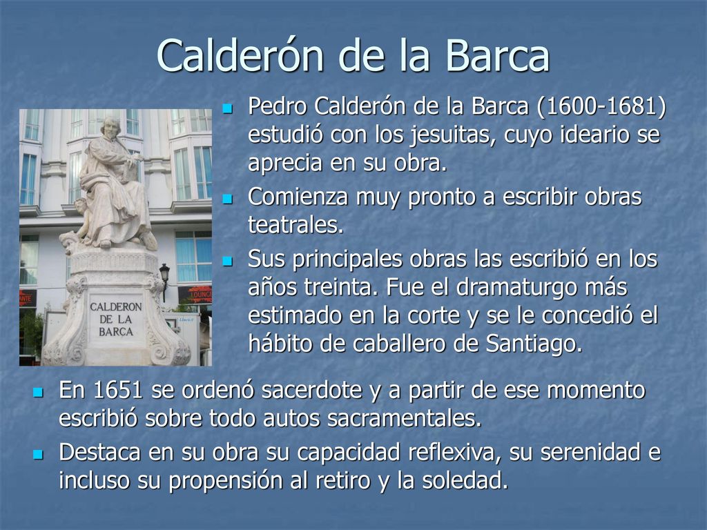 Calderón de la Barca Pedro Calderón de la Barca ( ) estudió con los jesuitas, cuyo ideario se aprecia en su obra.