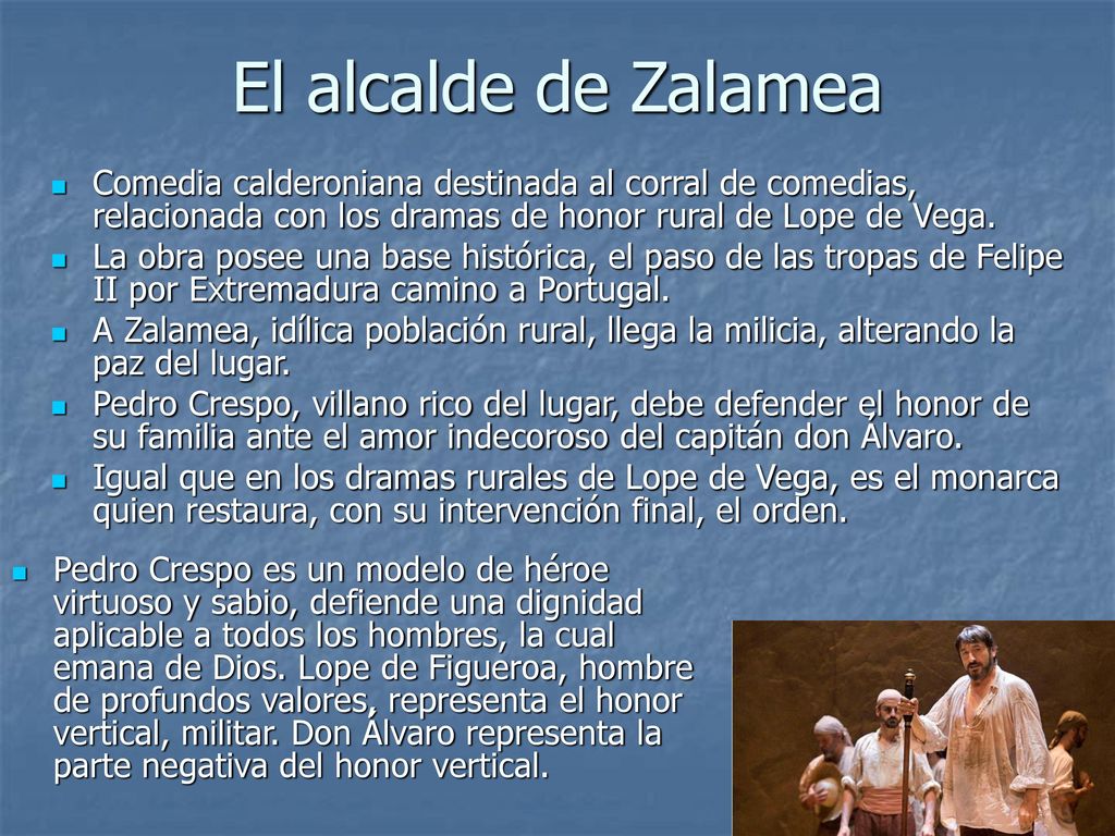El alcalde de Zalamea Comedia calderoniana destinada al corral de comedias, relacionada con los dramas de honor rural de Lope de Vega.