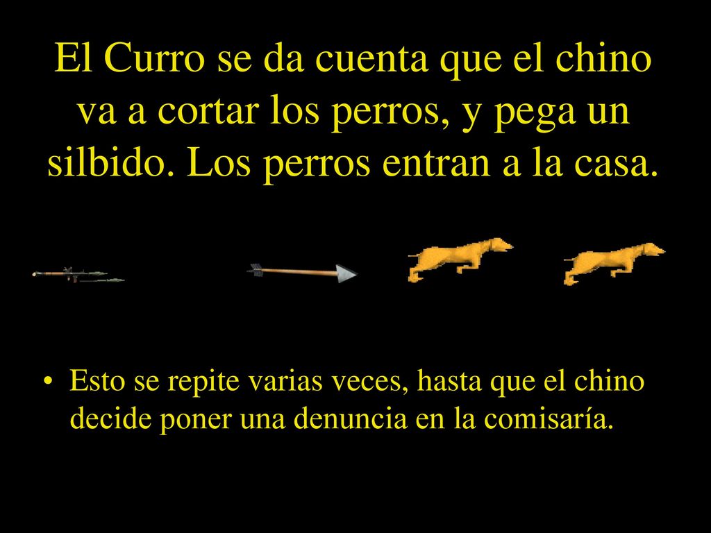 El Curro se da cuenta que el chino va a cortar los perros, y pega un silbido. Los perros entran a la casa.