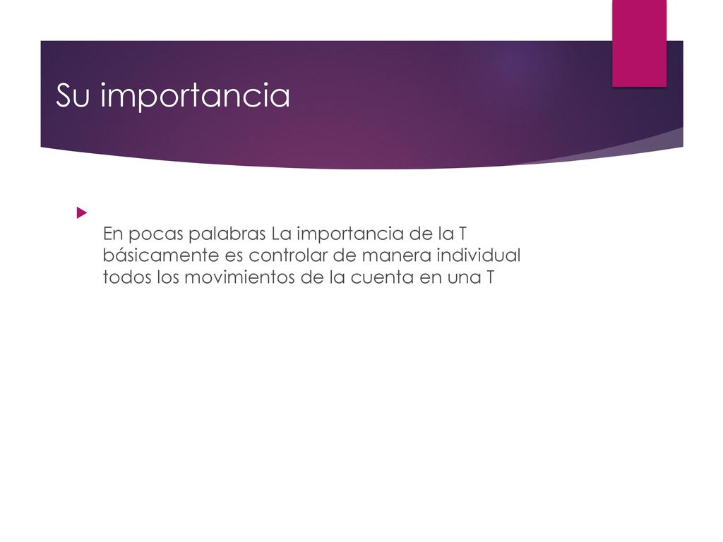 Su importancia En pocas palabras La importancia de la T básicamente es controlar de manera individual todos los movimientos de la cuenta en una T.
