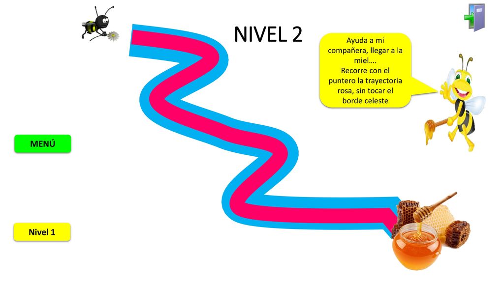 NIVEL 2 MENÚ Nivel 1 Ayuda a mi compañera, llegar a la miel….