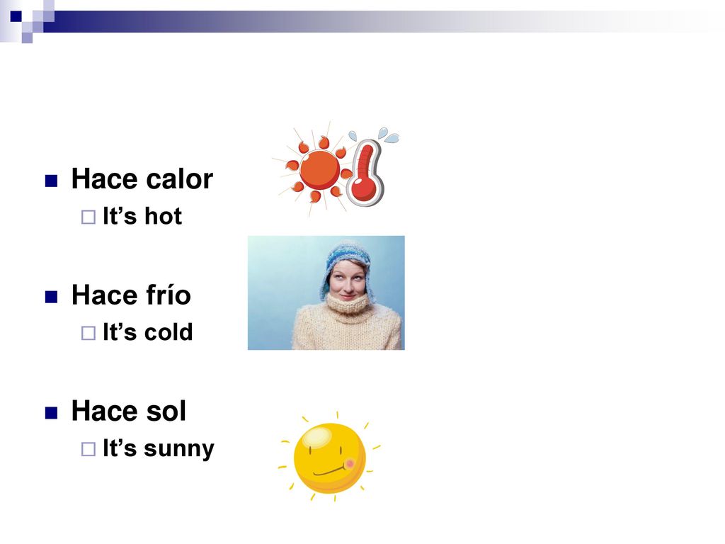 Hace calor It’s hot Hace frío It’s cold Hace sol It’s sunny