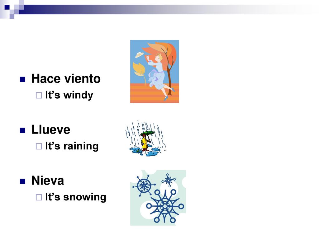 Hace viento It’s windy Llueve It’s raining Nieva It’s snowing