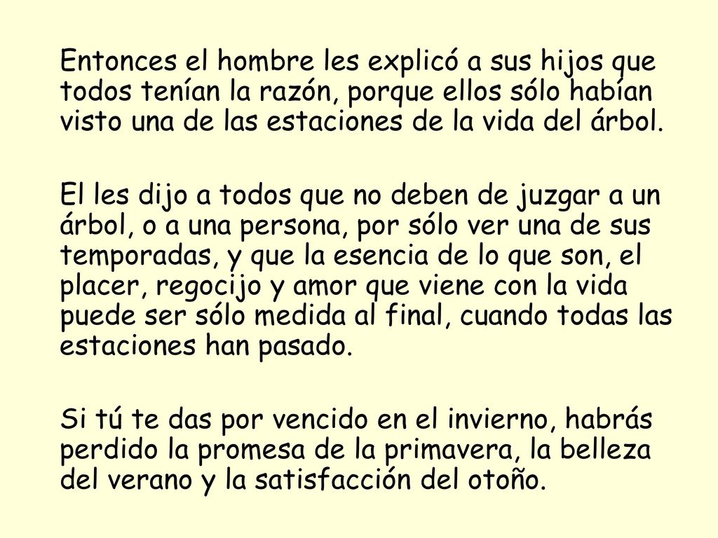 Entonces el hombre les explicó a sus hijos que todos tenían la razón, porque ellos sólo habían visto una de las estaciones de la vida del árbol.