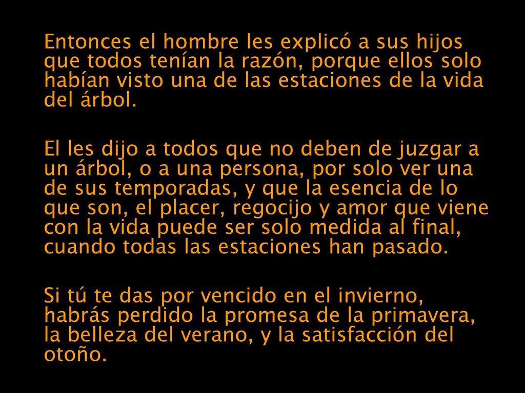 Entonces el hombre les explicó a sus hijos que todos tenían la razón, porque ellos solo habían visto una de las estaciones de la vida del árbol.