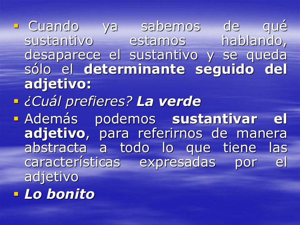Cuando ya sabemos de qué sustantivo estamos hablando, desaparece el sustantivo y se queda sólo el determinante seguido del adjetivo:
