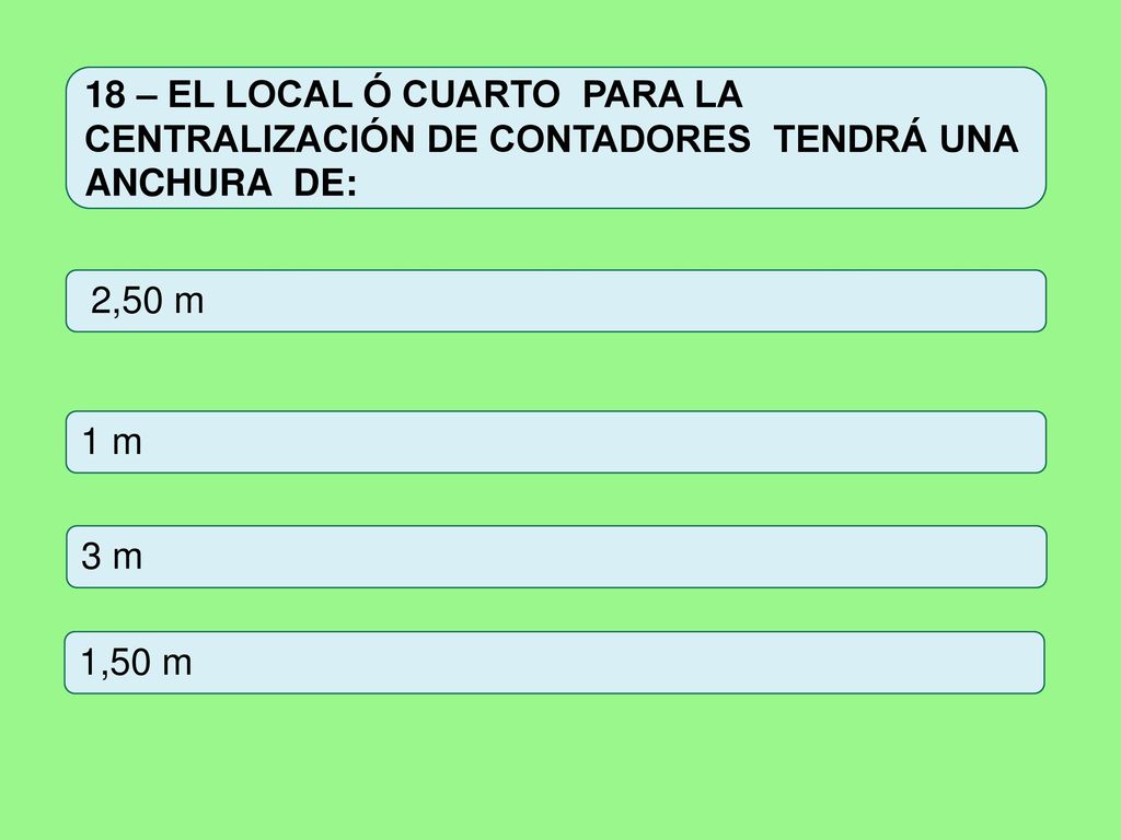 18 – EL LOCAL Ó CUARTO PARA LA CENTRALIZACIÓN DE CONTADORES TENDRÁ UNA ANCHURA DE: