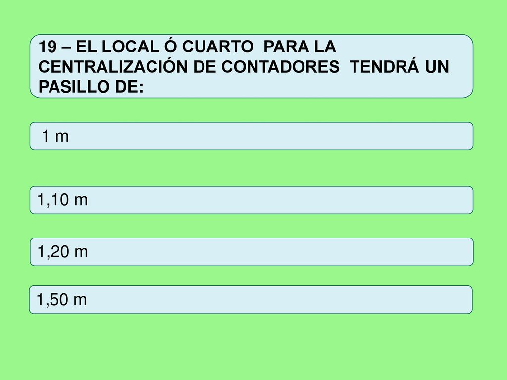 19 – EL LOCAL Ó CUARTO PARA LA CENTRALIZACIÓN DE CONTADORES TENDRÁ UN PASILLO DE: