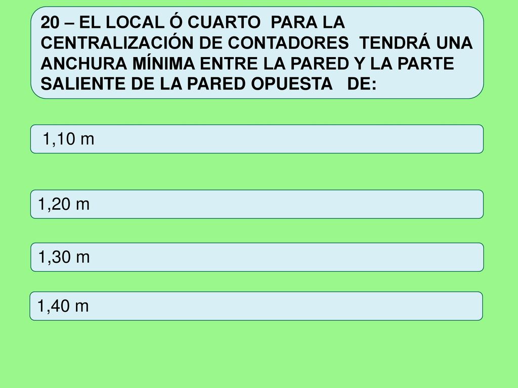 20 – EL LOCAL Ó CUARTO PARA LA CENTRALIZACIÓN DE CONTADORES TENDRÁ UNA ANCHURA MÍNIMA ENTRE LA PARED Y LA PARTE SALIENTE DE LA PARED OPUESTA DE: