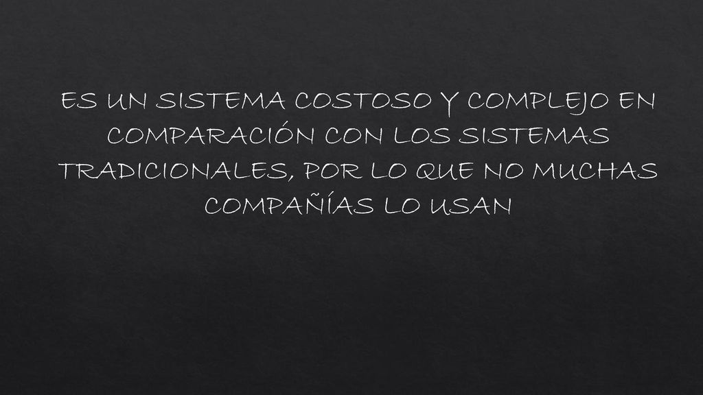ES UN SISTEMA COSTOSO Y COMPLEJO EN COMPARACIÓN CON LOS SISTEMAS TRADICIONALES, POR LO QUE NO MUCHAS COMPAÑÍAS LO USAN