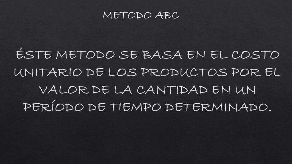 METODO ABC ÉSTE METODO SE BASA EN EL COSTO UNITARIO DE LOS PRODUCTOS POR EL VALOR DE LA CANTIDAD EN UN PERÍODO DE TIEMPO DETERMINADO.