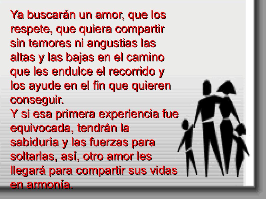 Ya buscarán un amor, que los respete, que quiera compartir sin temores ni angustias las altas y las bajas en el camino que les endulce el recorrido y los ayude en el fin que quieren conseguir.