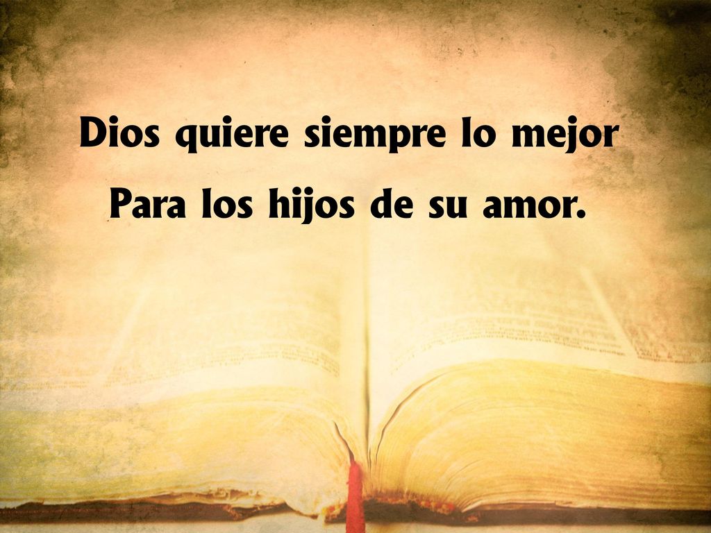 Dios quiere siempre lo mejor Para los hijos de su amor.