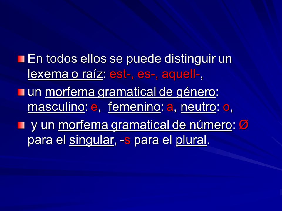 En todos ellos se puede distinguir un lexema o raíz: est-, es-, aquell-,