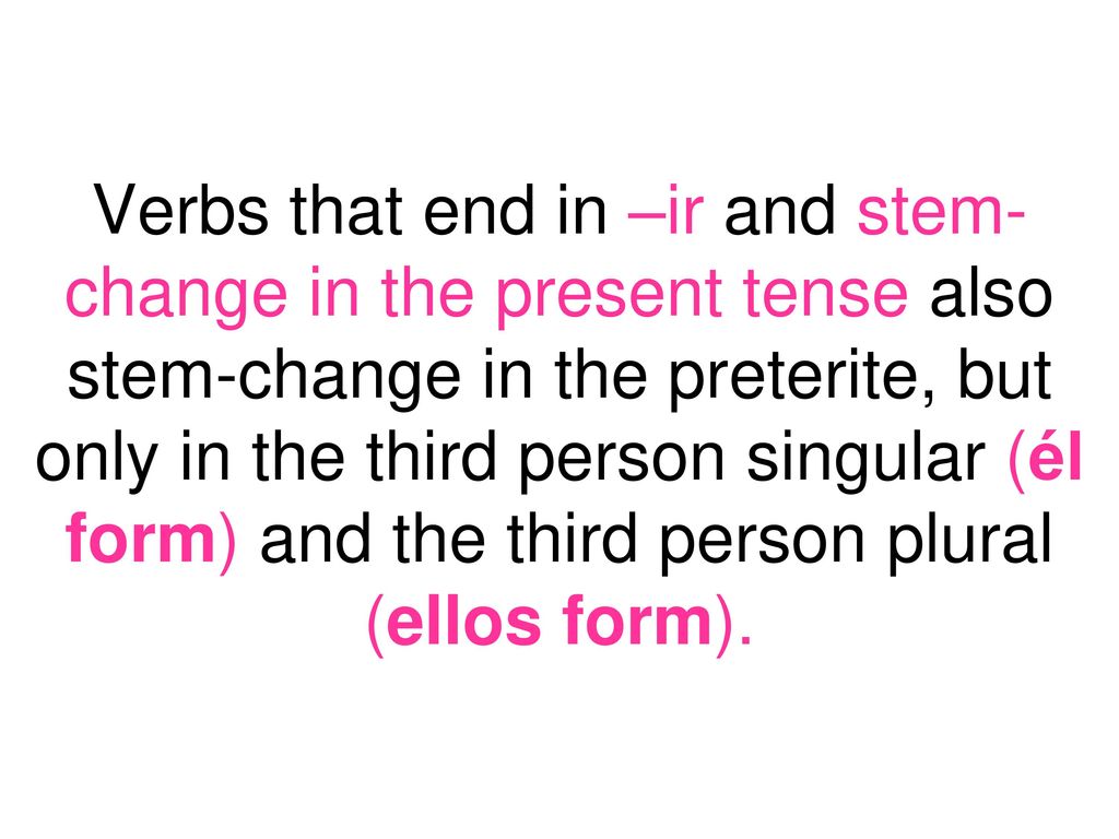 Verbs that end in –ir and stem-change in the present tense also stem-change in the preterite, but only in the third person singular (él form) and the third person plural (ellos form).