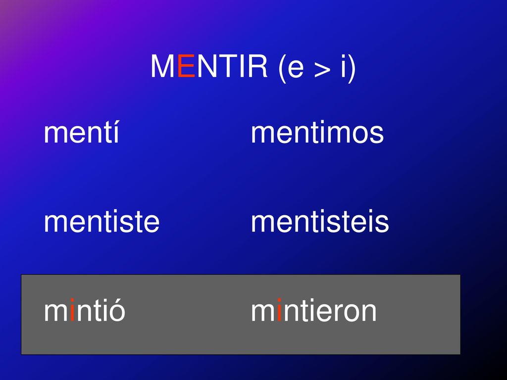 MENTIR (e > i) mentí mentiste mintió mentimos mentisteis mintieron