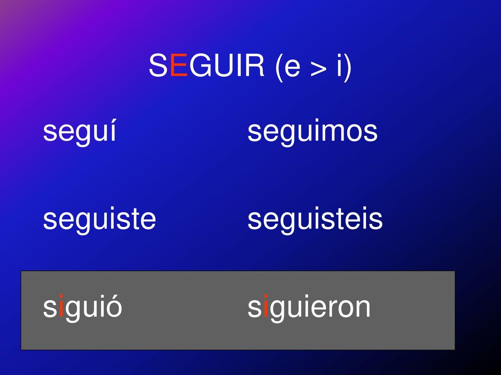 SEGUIR (e > i) seguí seguiste siguió seguimos seguisteis siguieron