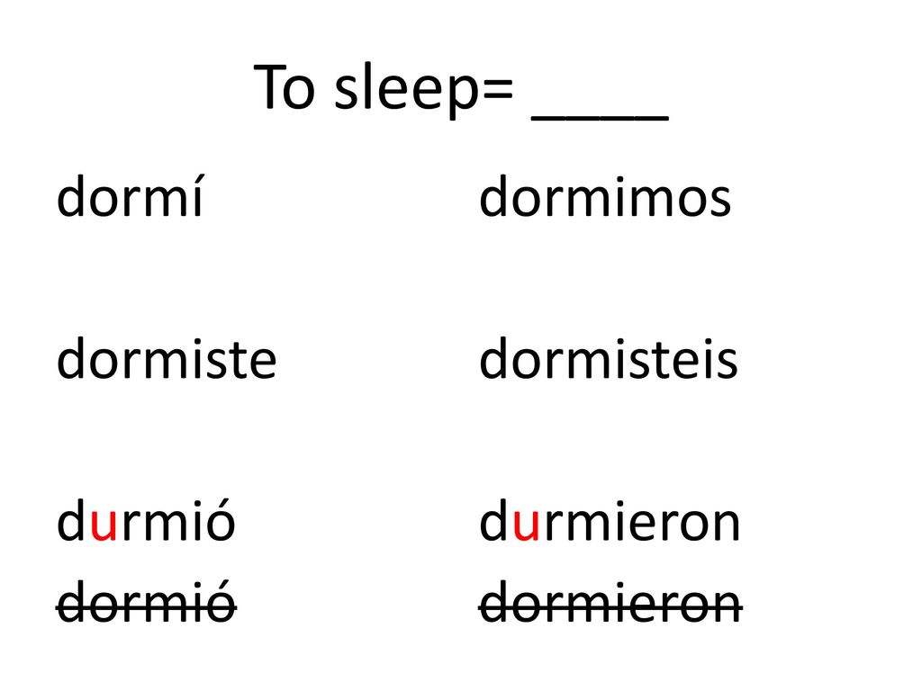To sleep= ____ dormí dormiste durmió dormió dormimos dormisteis