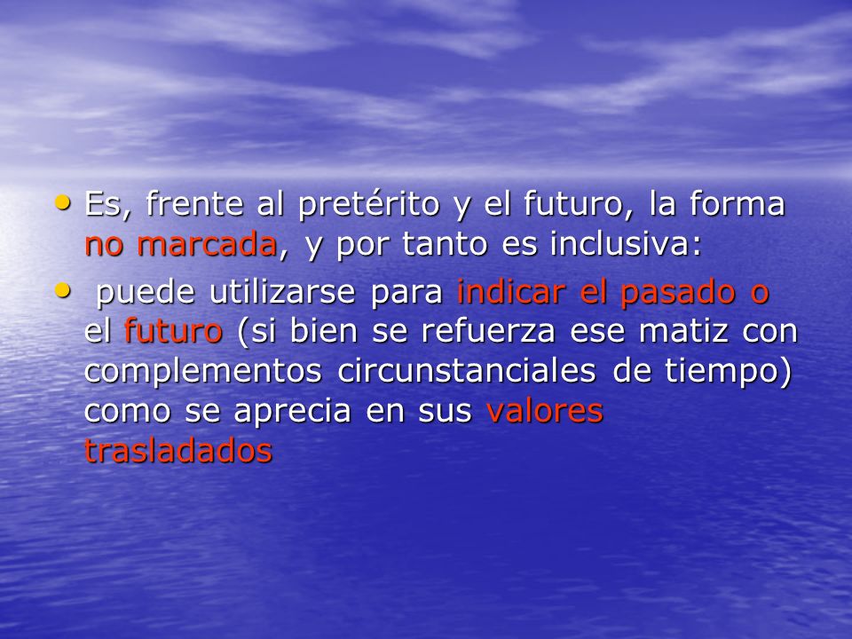 Es, frente al pretérito y el futuro, la forma no marcada, y por tanto es inclusiva: